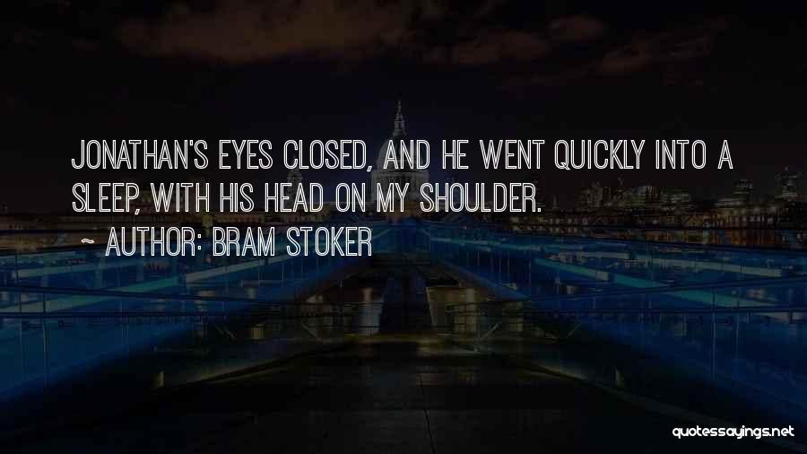 Bram Stoker Quotes: Jonathan's Eyes Closed, And He Went Quickly Into A Sleep, With His Head On My Shoulder.