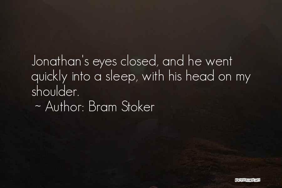 Bram Stoker Quotes: Jonathan's Eyes Closed, And He Went Quickly Into A Sleep, With His Head On My Shoulder.