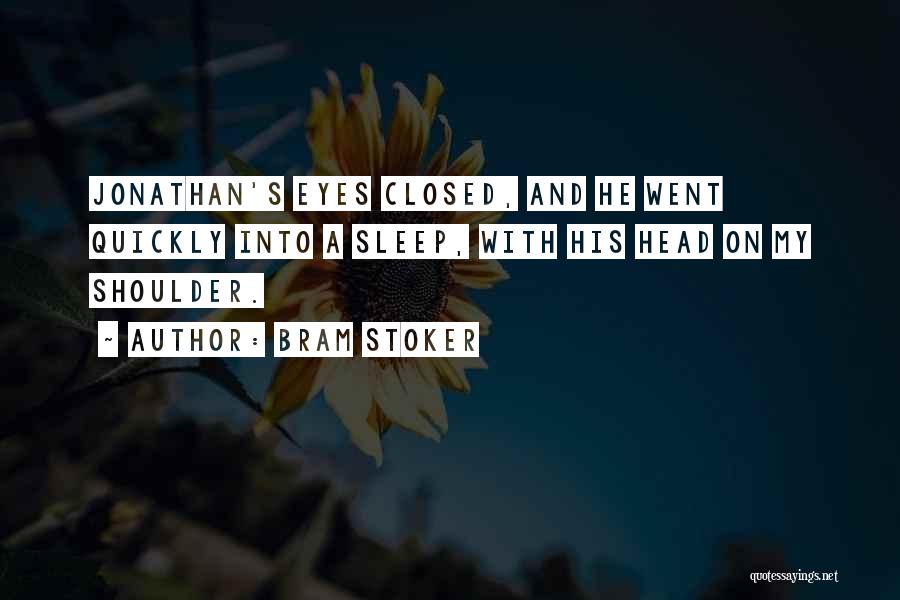 Bram Stoker Quotes: Jonathan's Eyes Closed, And He Went Quickly Into A Sleep, With His Head On My Shoulder.