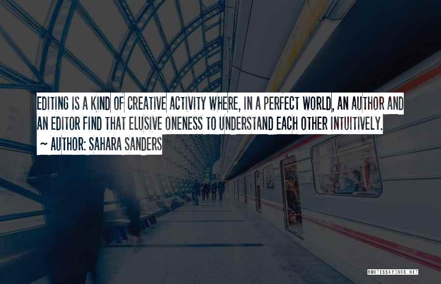 Sahara Sanders Quotes: Editing Is A Kind Of Creative Activity Where, In A Perfect World, An Author And An Editor Find That Elusive