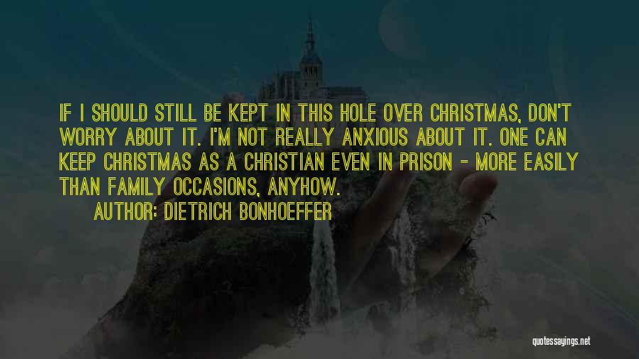 Dietrich Bonhoeffer Quotes: If I Should Still Be Kept In This Hole Over Christmas, Don't Worry About It. I'm Not Really Anxious About