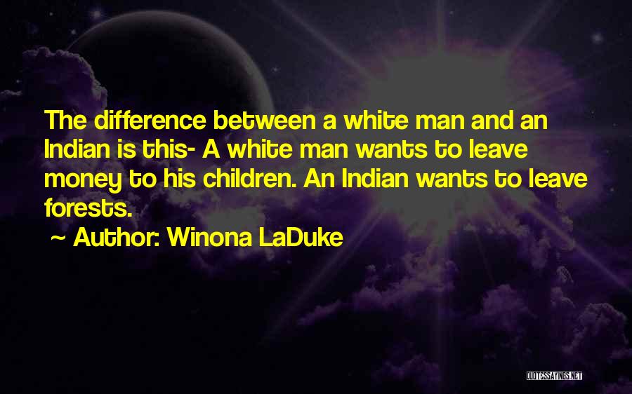 Winona LaDuke Quotes: The Difference Between A White Man And An Indian Is This- A White Man Wants To Leave Money To His