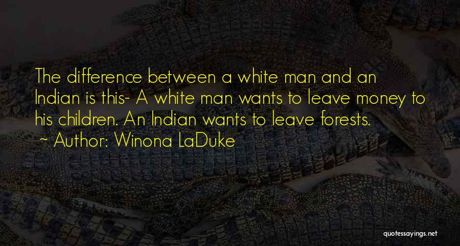 Winona LaDuke Quotes: The Difference Between A White Man And An Indian Is This- A White Man Wants To Leave Money To His