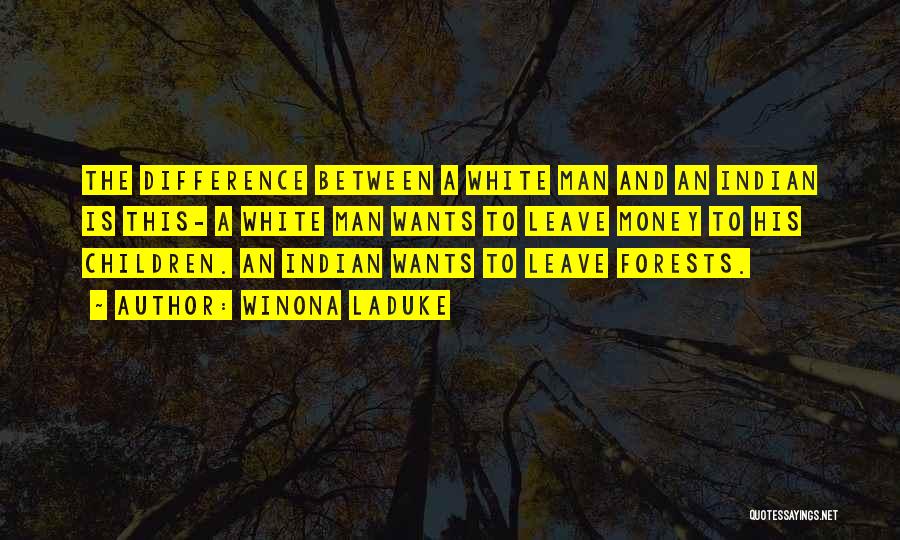 Winona LaDuke Quotes: The Difference Between A White Man And An Indian Is This- A White Man Wants To Leave Money To His