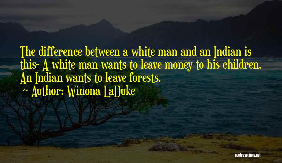 Winona LaDuke Quotes: The Difference Between A White Man And An Indian Is This- A White Man Wants To Leave Money To His