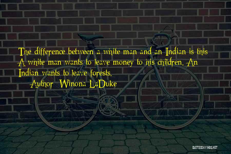 Winona LaDuke Quotes: The Difference Between A White Man And An Indian Is This- A White Man Wants To Leave Money To His