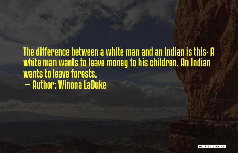 Winona LaDuke Quotes: The Difference Between A White Man And An Indian Is This- A White Man Wants To Leave Money To His