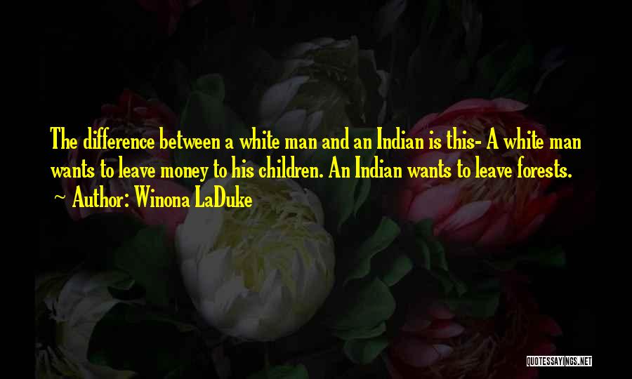 Winona LaDuke Quotes: The Difference Between A White Man And An Indian Is This- A White Man Wants To Leave Money To His