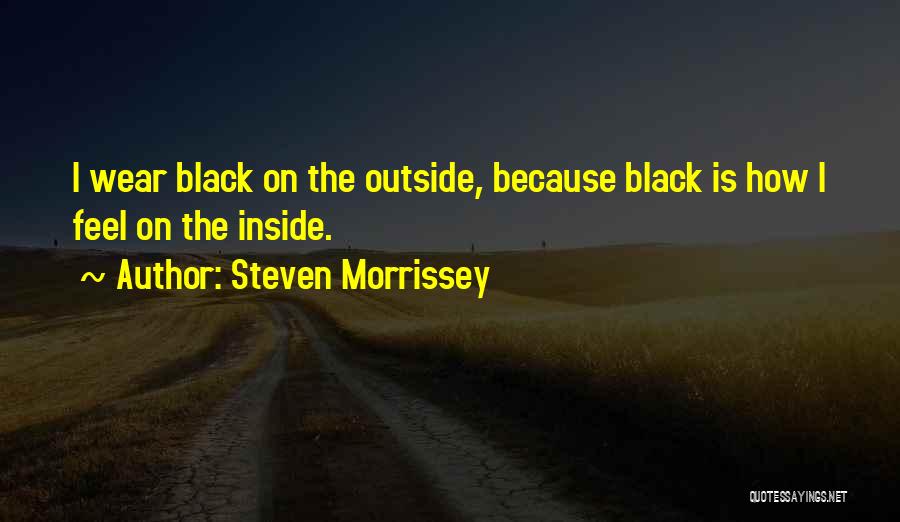 Steven Morrissey Quotes: I Wear Black On The Outside, Because Black Is How I Feel On The Inside.