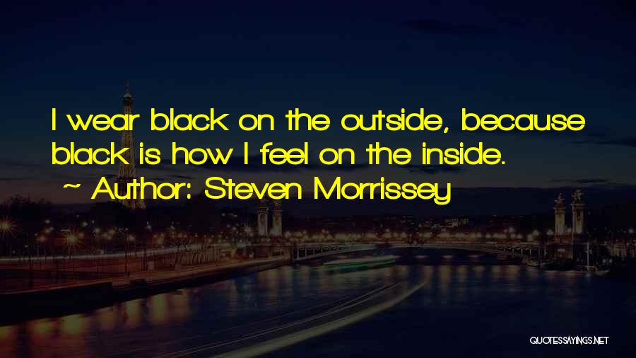 Steven Morrissey Quotes: I Wear Black On The Outside, Because Black Is How I Feel On The Inside.