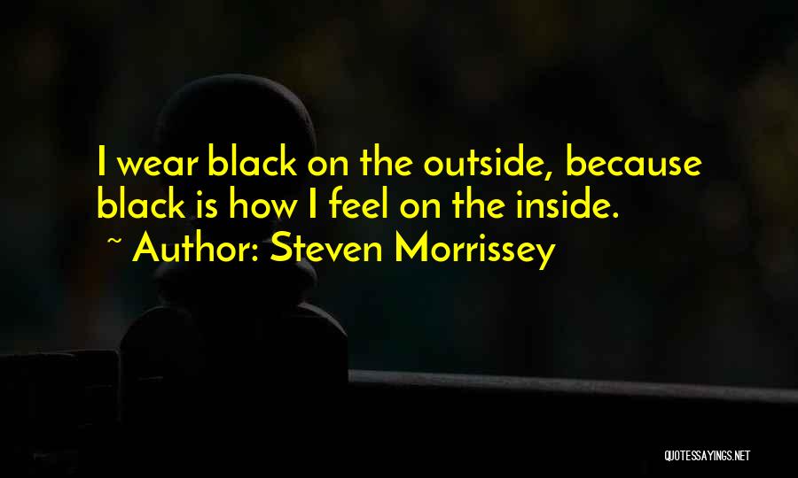 Steven Morrissey Quotes: I Wear Black On The Outside, Because Black Is How I Feel On The Inside.