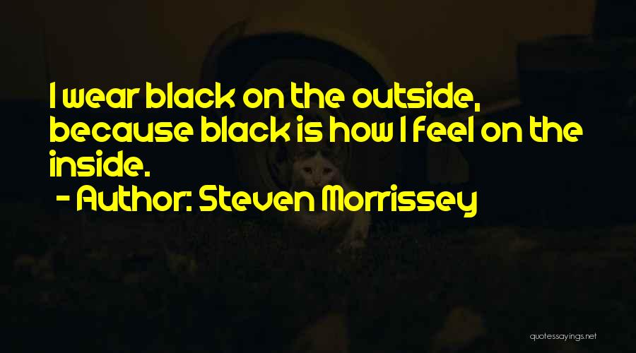 Steven Morrissey Quotes: I Wear Black On The Outside, Because Black Is How I Feel On The Inside.