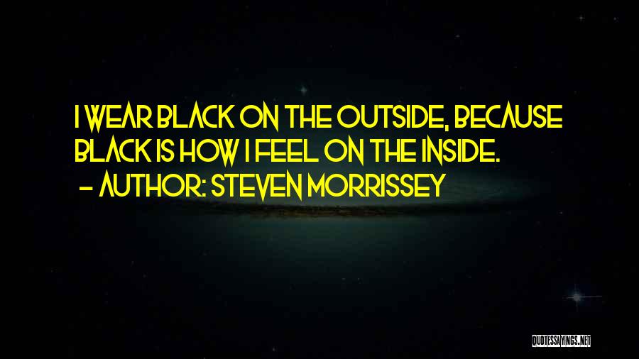 Steven Morrissey Quotes: I Wear Black On The Outside, Because Black Is How I Feel On The Inside.