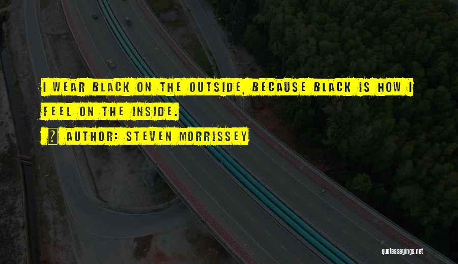 Steven Morrissey Quotes: I Wear Black On The Outside, Because Black Is How I Feel On The Inside.