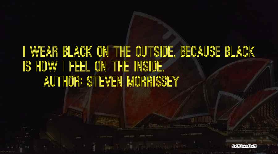 Steven Morrissey Quotes: I Wear Black On The Outside, Because Black Is How I Feel On The Inside.