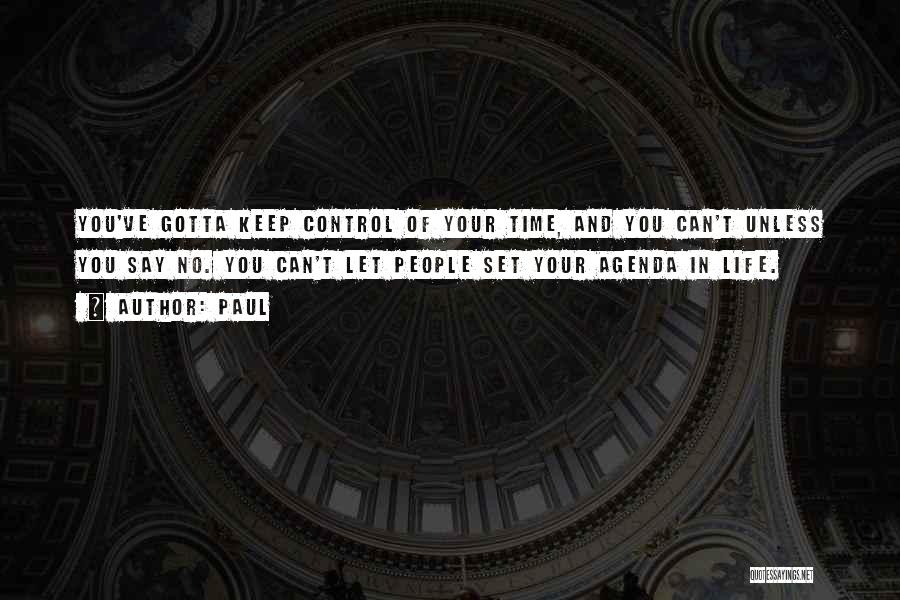 Paul Quotes: You've Gotta Keep Control Of Your Time, And You Can't Unless You Say No. You Can't Let People Set Your