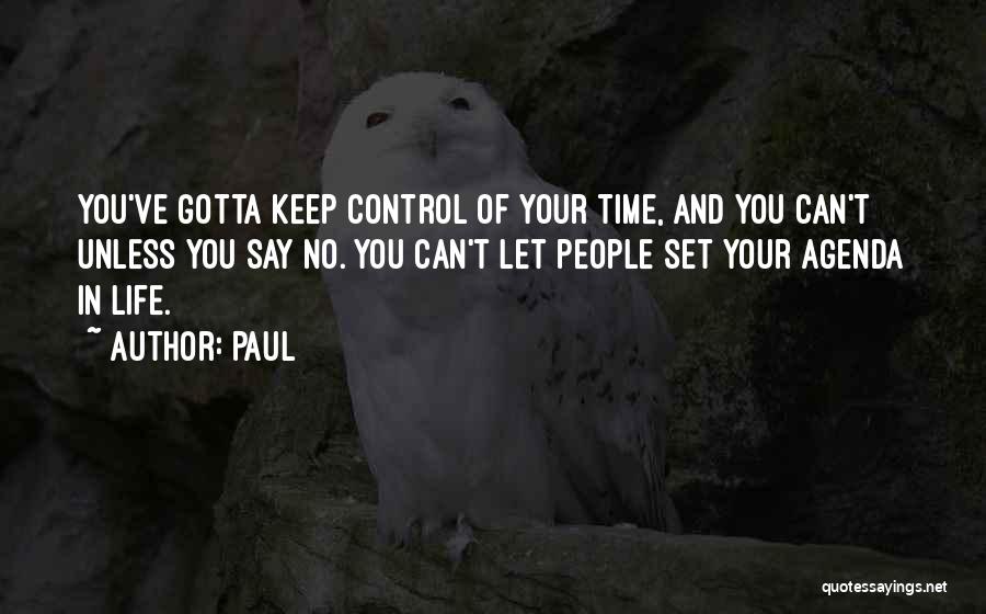 Paul Quotes: You've Gotta Keep Control Of Your Time, And You Can't Unless You Say No. You Can't Let People Set Your