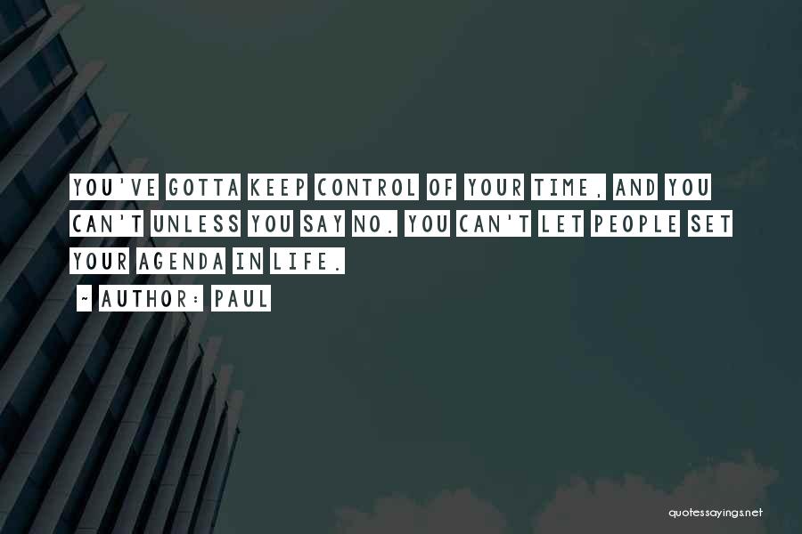 Paul Quotes: You've Gotta Keep Control Of Your Time, And You Can't Unless You Say No. You Can't Let People Set Your