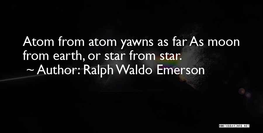 Ralph Waldo Emerson Quotes: Atom From Atom Yawns As Far As Moon From Earth, Or Star From Star.