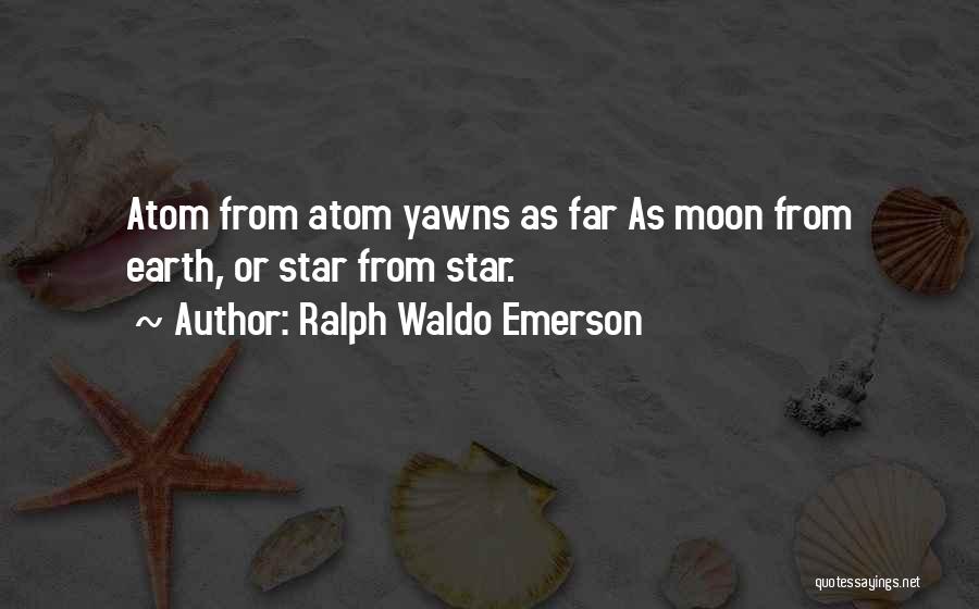 Ralph Waldo Emerson Quotes: Atom From Atom Yawns As Far As Moon From Earth, Or Star From Star.