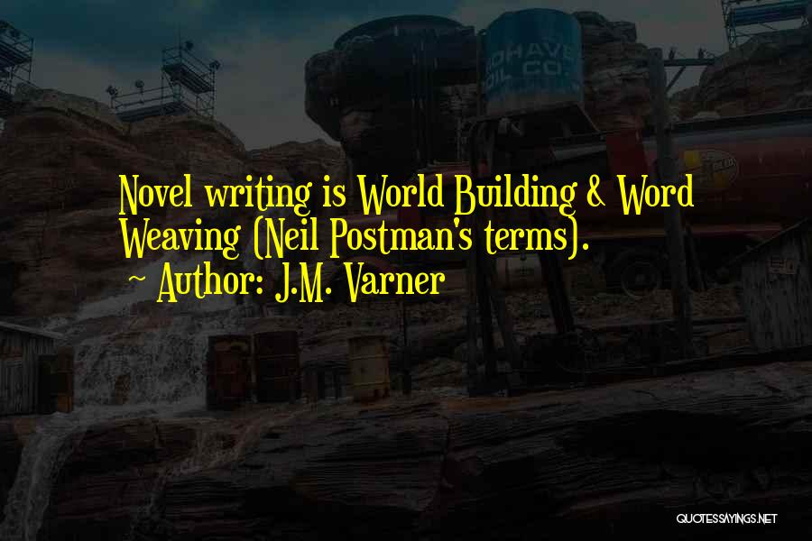 J.M. Varner Quotes: Novel Writing Is World Building & Word Weaving (neil Postman's Terms).