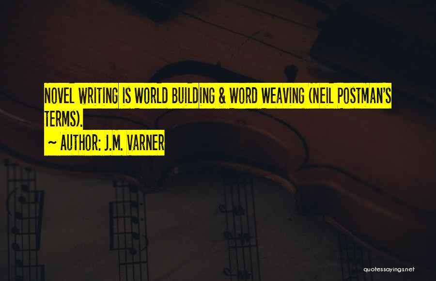 J.M. Varner Quotes: Novel Writing Is World Building & Word Weaving (neil Postman's Terms).