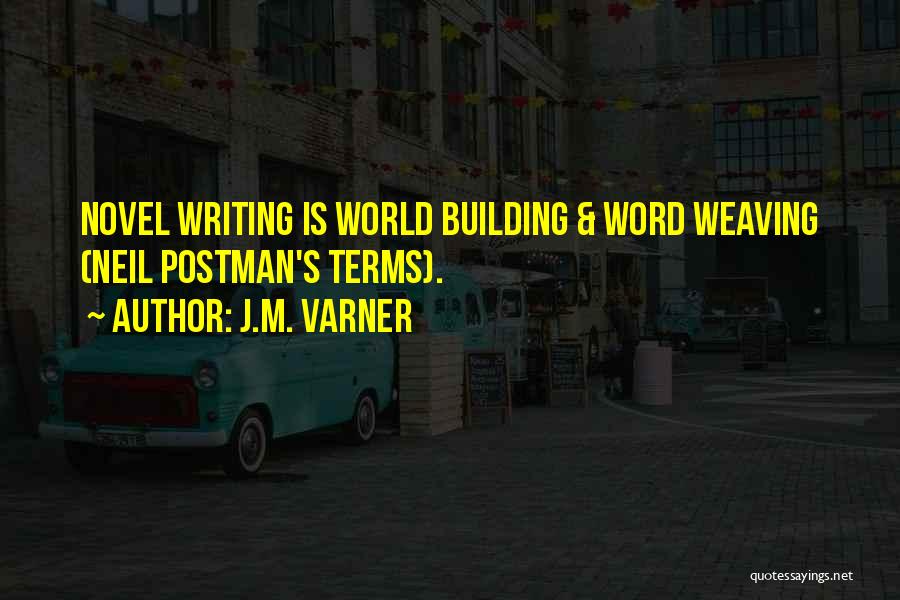 J.M. Varner Quotes: Novel Writing Is World Building & Word Weaving (neil Postman's Terms).