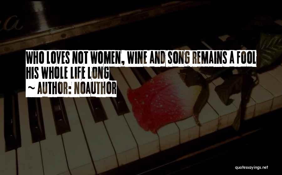 Noauthor Quotes: Who Loves Not Women, Wine And Song Remains A Fool His Whole Life Long