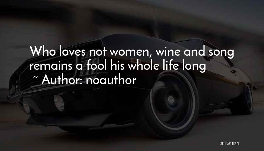 Noauthor Quotes: Who Loves Not Women, Wine And Song Remains A Fool His Whole Life Long