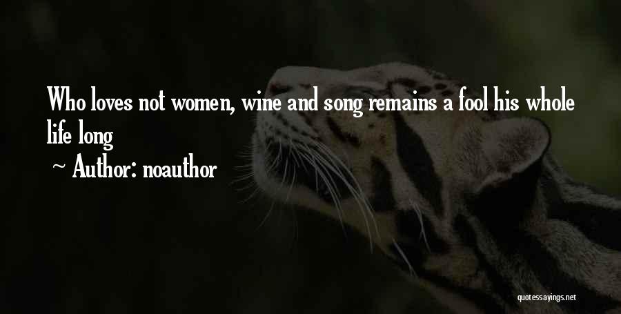 Noauthor Quotes: Who Loves Not Women, Wine And Song Remains A Fool His Whole Life Long