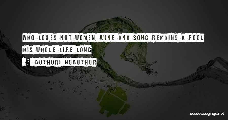 Noauthor Quotes: Who Loves Not Women, Wine And Song Remains A Fool His Whole Life Long