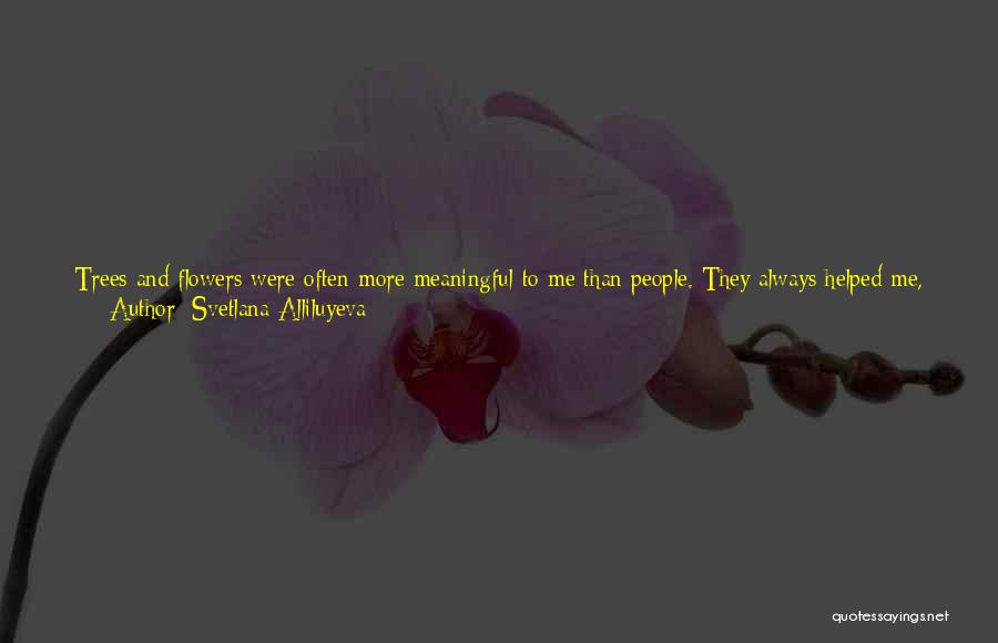 Svetlana Alliluyeva Quotes: Trees And Flowers Were Often More Meaningful To Me Than People. They Always Helped Me, Consoled Me, Giving The Soul