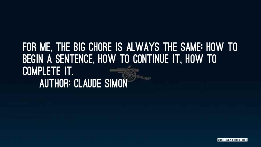 Claude Simon Quotes: For Me, The Big Chore Is Always The Same: How To Begin A Sentence, How To Continue It, How To