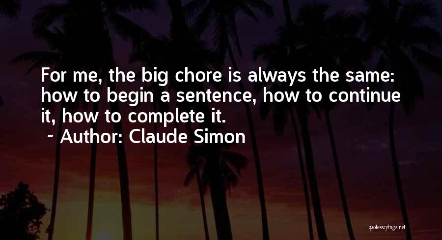 Claude Simon Quotes: For Me, The Big Chore Is Always The Same: How To Begin A Sentence, How To Continue It, How To