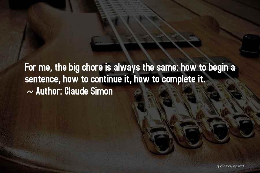 Claude Simon Quotes: For Me, The Big Chore Is Always The Same: How To Begin A Sentence, How To Continue It, How To