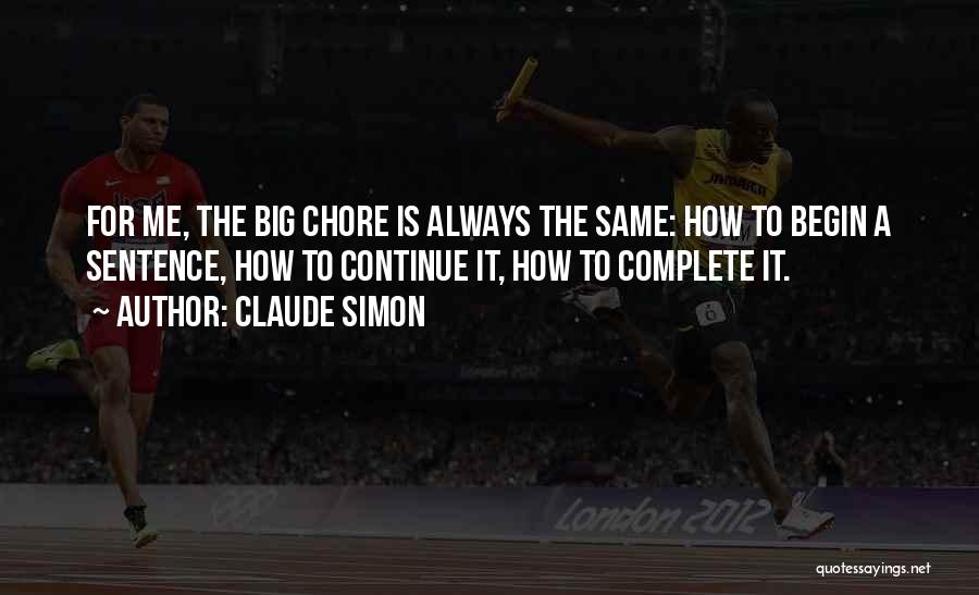 Claude Simon Quotes: For Me, The Big Chore Is Always The Same: How To Begin A Sentence, How To Continue It, How To