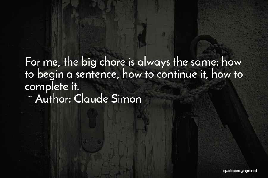 Claude Simon Quotes: For Me, The Big Chore Is Always The Same: How To Begin A Sentence, How To Continue It, How To