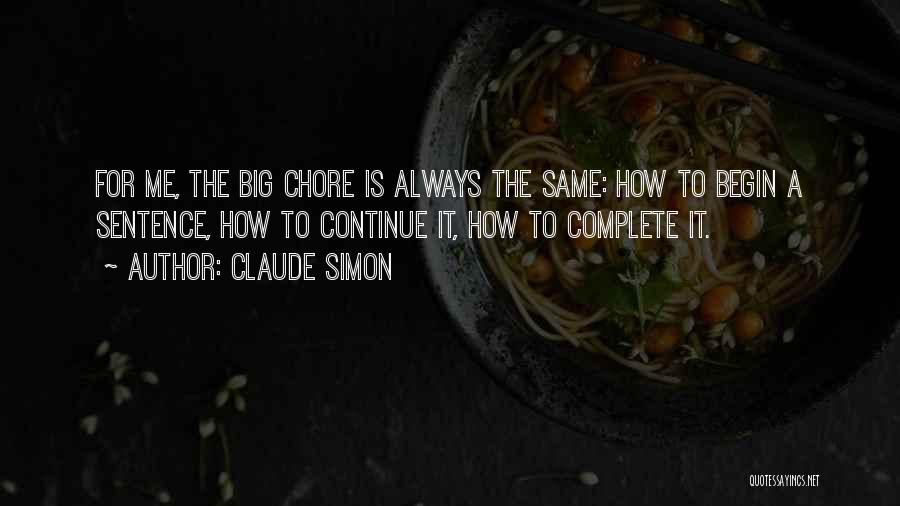 Claude Simon Quotes: For Me, The Big Chore Is Always The Same: How To Begin A Sentence, How To Continue It, How To