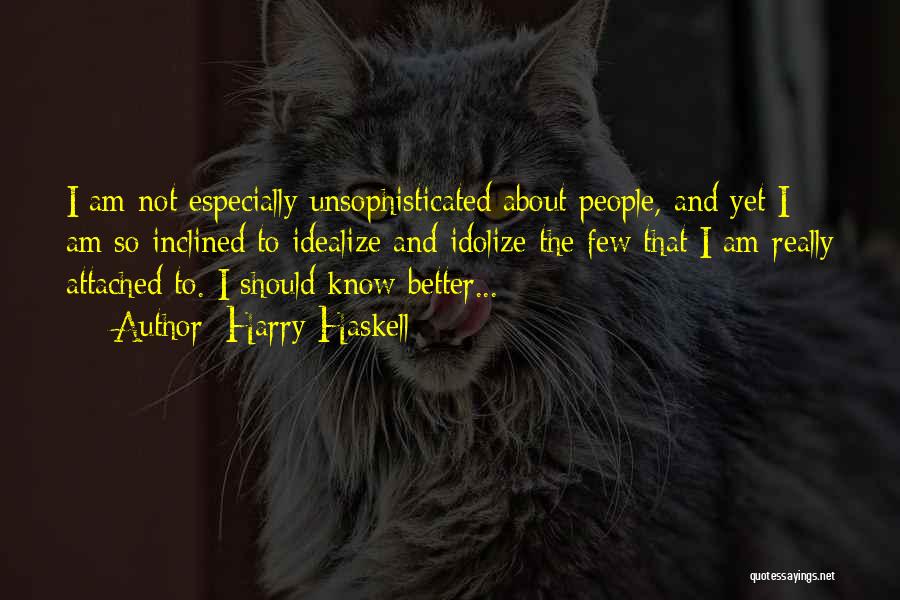 Harry Haskell Quotes: I Am Not Especially Unsophisticated About People, And Yet I Am So Inclined To Idealize And Idolize The Few That