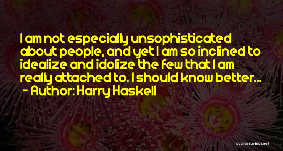 Harry Haskell Quotes: I Am Not Especially Unsophisticated About People, And Yet I Am So Inclined To Idealize And Idolize The Few That