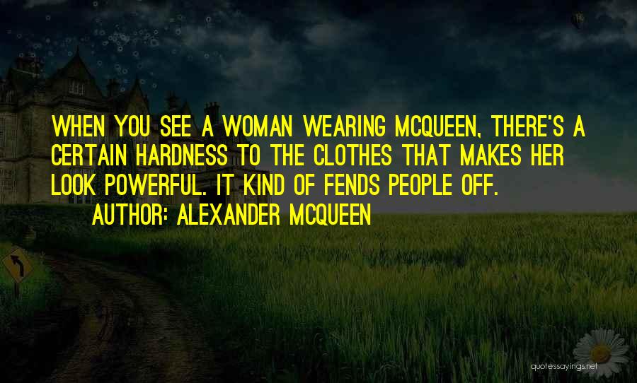 Alexander McQueen Quotes: When You See A Woman Wearing Mcqueen, There's A Certain Hardness To The Clothes That Makes Her Look Powerful. It