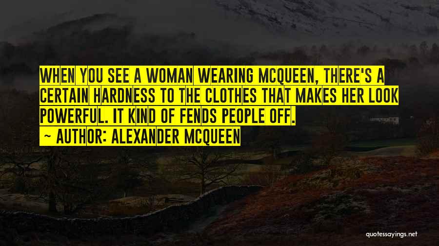 Alexander McQueen Quotes: When You See A Woman Wearing Mcqueen, There's A Certain Hardness To The Clothes That Makes Her Look Powerful. It