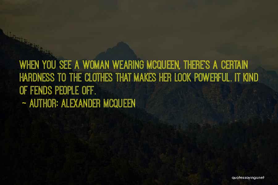 Alexander McQueen Quotes: When You See A Woman Wearing Mcqueen, There's A Certain Hardness To The Clothes That Makes Her Look Powerful. It