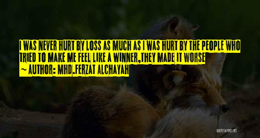 Mhd.Ferzat Alchayah Quotes: I Was Never Hurt By Loss As Much As I Was Hurt By The People Who Tried To Make Me