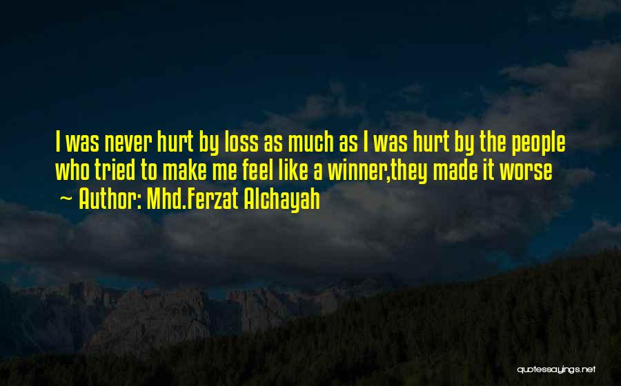 Mhd.Ferzat Alchayah Quotes: I Was Never Hurt By Loss As Much As I Was Hurt By The People Who Tried To Make Me