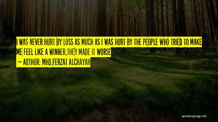 Mhd.Ferzat Alchayah Quotes: I Was Never Hurt By Loss As Much As I Was Hurt By The People Who Tried To Make Me