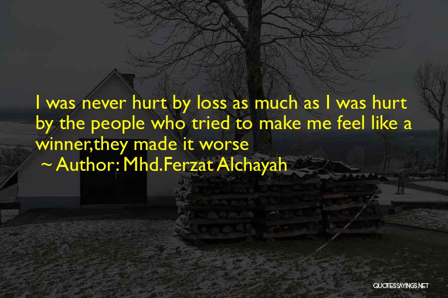 Mhd.Ferzat Alchayah Quotes: I Was Never Hurt By Loss As Much As I Was Hurt By The People Who Tried To Make Me