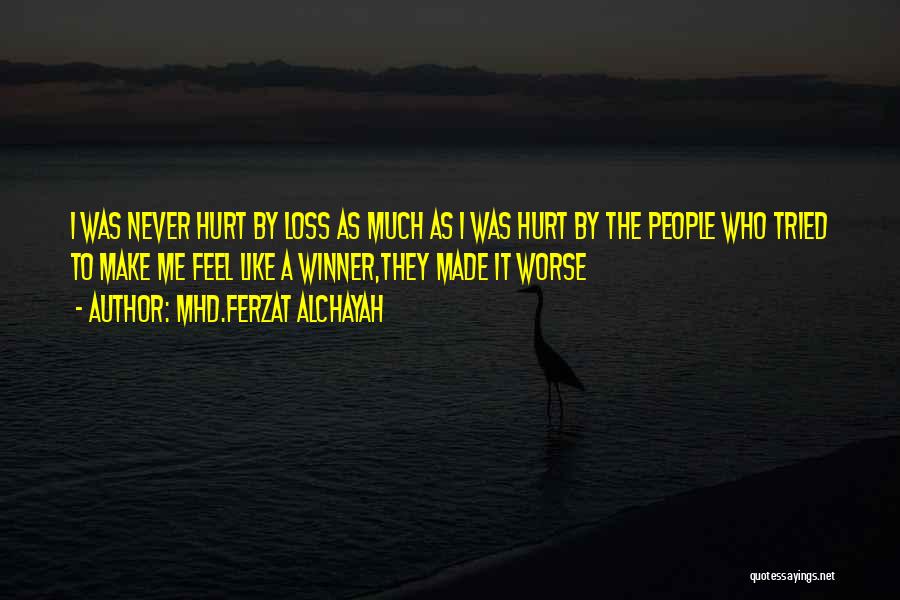 Mhd.Ferzat Alchayah Quotes: I Was Never Hurt By Loss As Much As I Was Hurt By The People Who Tried To Make Me