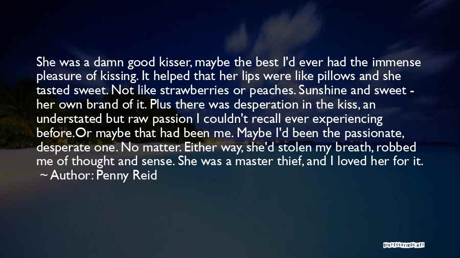 Penny Reid Quotes: She Was A Damn Good Kisser, Maybe The Best I'd Ever Had The Immense Pleasure Of Kissing. It Helped That