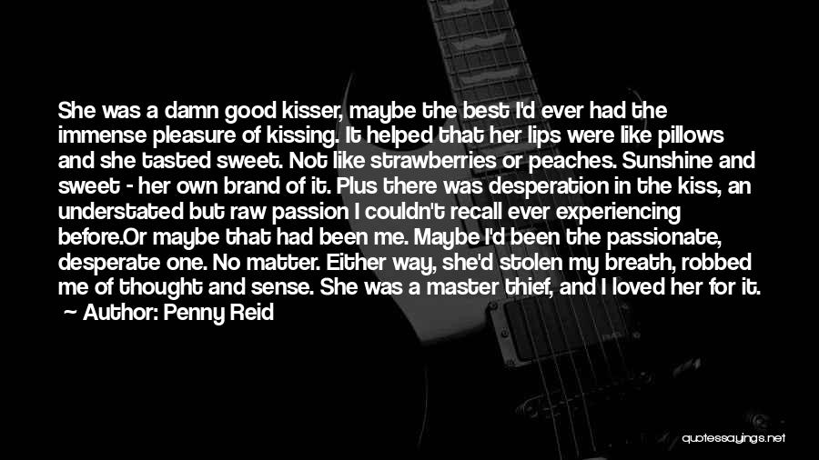 Penny Reid Quotes: She Was A Damn Good Kisser, Maybe The Best I'd Ever Had The Immense Pleasure Of Kissing. It Helped That